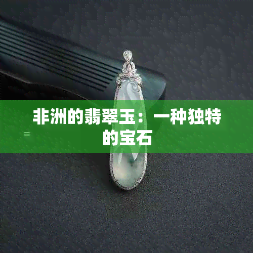 非洲的翡翠玉：一种独特的宝石