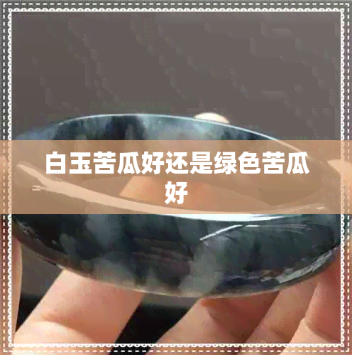 白玉苦瓜好还是绿色苦瓜好