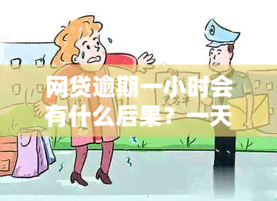 网贷逾期一小时会有什么后果？一天还款是否会产生影响？