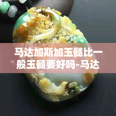 马达加斯加玉髓比一般玉髓要好吗-马达加斯加玉髓是玉吗