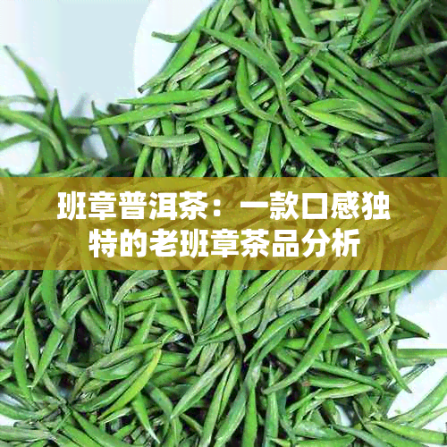 班章普洱茶：一款口感独特的老班章茶品分析