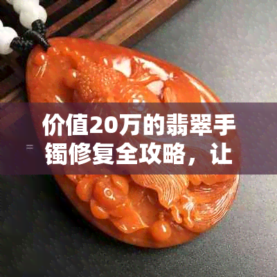 价值20万的翡翠手镯修复全攻略，让你的手镯焕发新生！