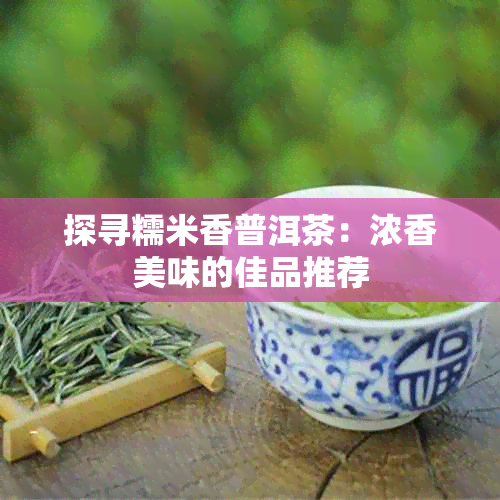 探寻糯米香普洱茶：浓香美味的佳品推荐