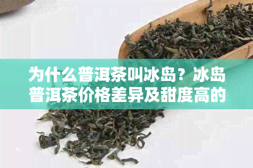 为什么普洱茶叫冰岛？冰岛普洱茶价格差异及甜度高的原因解析。