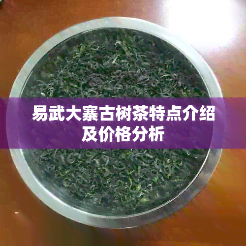 易武大寨古树茶特点介绍及价格分析