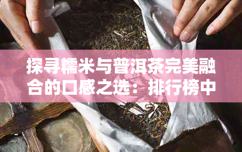 探寻糯米与普洱茶完美融合的口感之选：排行榜中的优质茶叶推荐