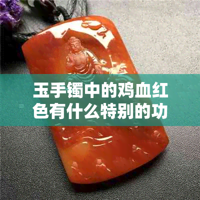 玉手镯中的鸡血红色有什么特别的功效和好处吗？