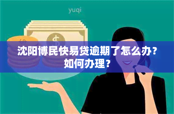 沈阳博民快易贷逾期了怎么办？如何办理？