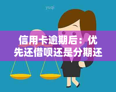 信用卡逾期后：优先还借呗还是分期还款？哪个更合适？