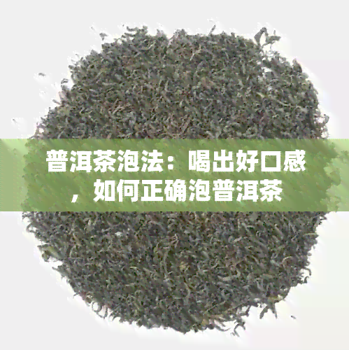 普洱茶泡法：喝出好口感，如何正确泡普洱茶