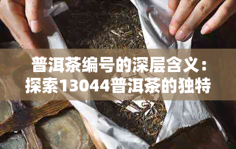 普洱茶编号的深层含义：探索13044普洱茶的独特价值与历背景