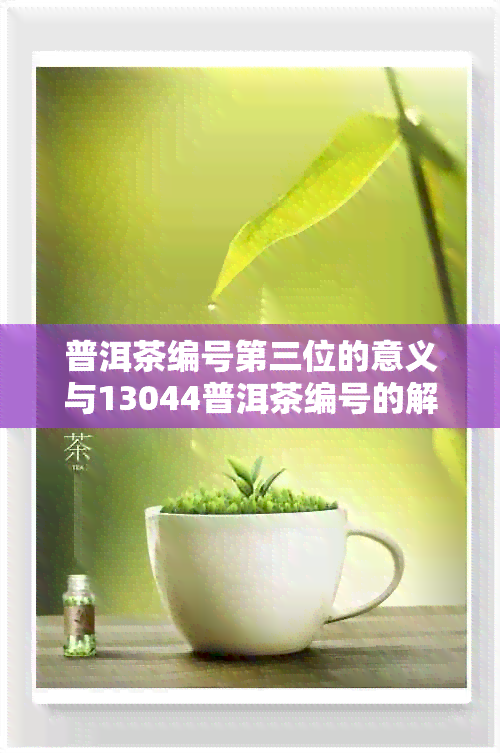 普洱茶编号第三位的意义与13044普洱茶编号的解读