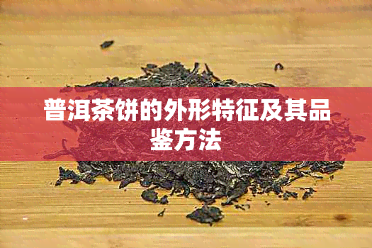 普洱茶饼的外形特征及其品鉴方法