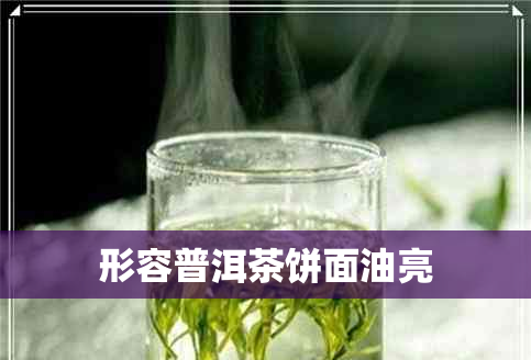 形容普洱茶饼面油亮