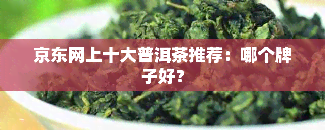 京东网上十大普洱茶推荐：哪个牌子好？