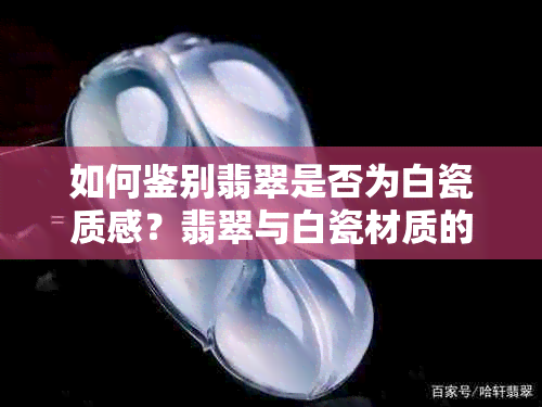 如何鉴别翡翠是否为白瓷质感？翡翠与白瓷材质的区别及其优缺点比较