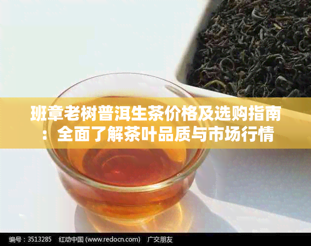 班章老树普洱生茶价格及选购指南：全面了解茶叶品质与市场行情
