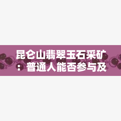 昆仑山翡翠玉石采矿：普通人能否参与及注意事项