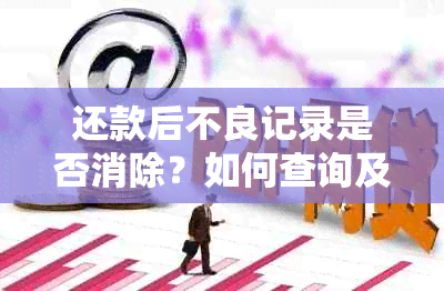 还款后不良记录是否消除？如何查询及处理方法