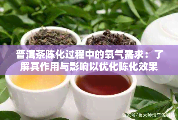 普洱茶陈化过程中的氧气需求：了解其作用与影响以优化陈化效果