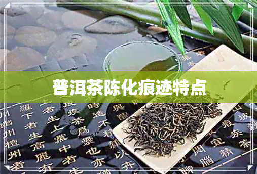 普洱茶陈化痕迹特点