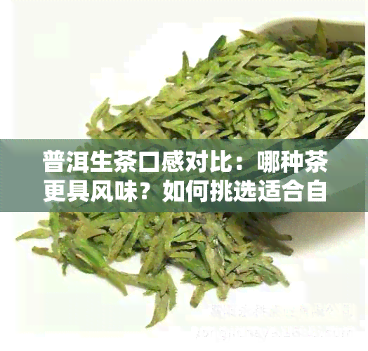 普洱生茶口感对比：哪种茶更具风味？如何挑选适合自己的普洱生茶？