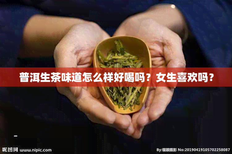 普洱生茶味道怎么样好喝吗？女生喜欢吗？