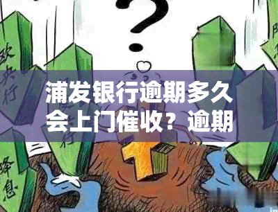 浦发银行逾期多久会上门？逾期的相关政策和流程是什么？