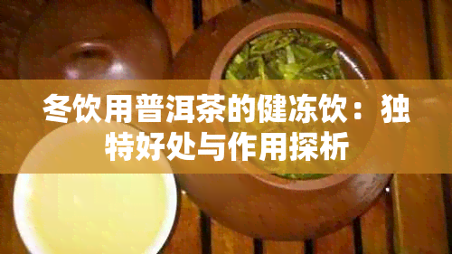 冬饮用普洱茶的健冻饮：独特好处与作用探析