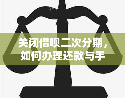 关闭借呗二次分期，如何办理还款与手续操作