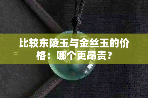 比较东陵玉与金丝玉的价格：哪个更昂贵？