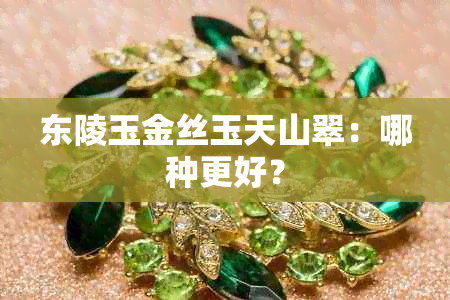 东陵玉金丝玉天山翠：哪种更好？