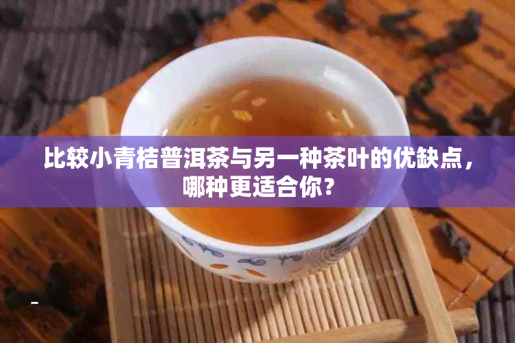 比较小青桔普洱茶与另一种茶叶的优缺点，哪种更适合你？