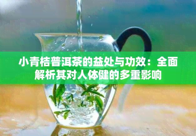 小青桔普洱茶的益处与功效：全面解析其对人体健的多重影响