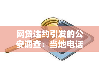 网贷违约引发的公安调查：当地电话通知面谈