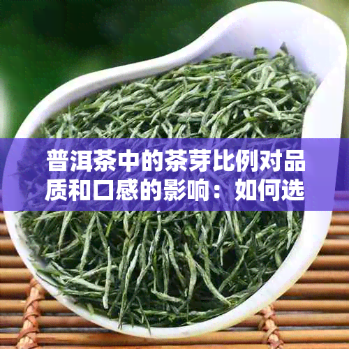 普洱茶中的茶芽比例对品质和口感的影响：如何选择与品饮多芽普洱茶？