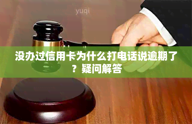 没办过信用卡为什么打电话说逾期了？疑问解答