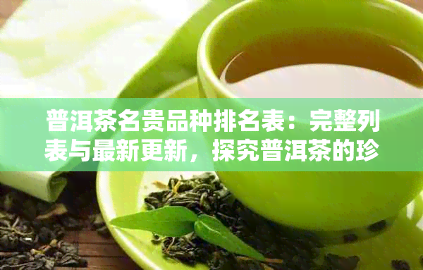 普洱茶名贵品种排名表：完整列表与最新更新，探究普洱茶的珍贵品种