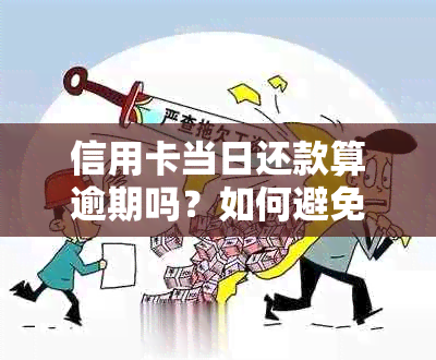 信用卡当日还款算逾期吗？如何避免逾期付款及影响信用记录的完整指南