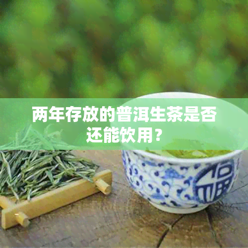 两年存放的普洱生茶是否还能饮用？