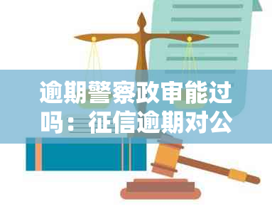 逾期警察政审能过吗：逾期对公安政审的影响