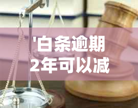 '白条逾期2年可以减免利息还款吗？为什么？'