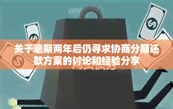 关于逾期两年后仍寻求协商分期还款方案的讨论和经验分享