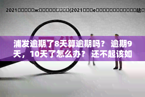 浦发逾期了8天算逾期吗？ 逾期9天，10天了怎么办？ 还不起该如何处理？