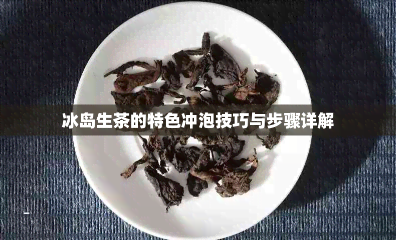 冰岛生茶的特色冲泡技巧与步骤详解