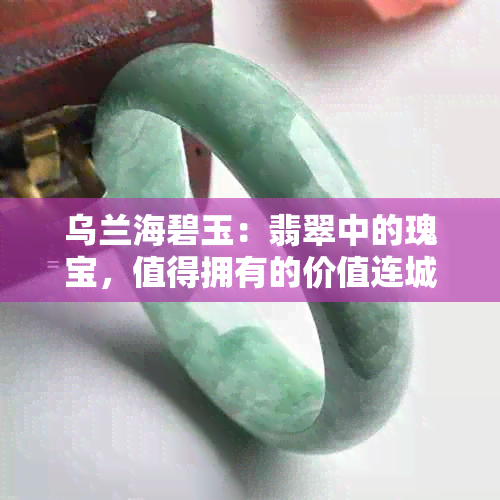 乌兰海碧玉：翡翠中的瑰宝，值得拥有的价值连城之物