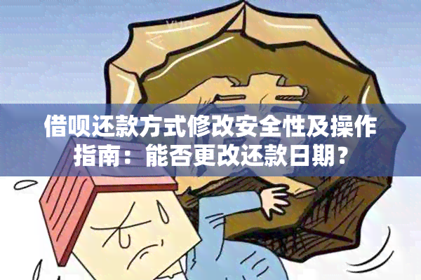 借呗还款方式修改安全性及操作指南：能否更改还款日期？