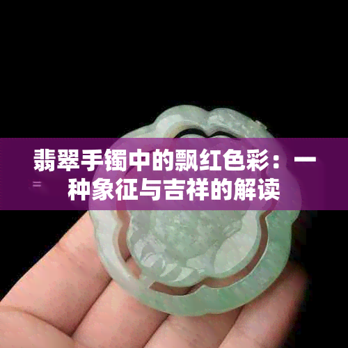 翡翠手镯中的飘红色彩：一种象征与吉祥的解读