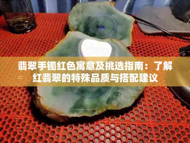 翡翠手镯红色寓意及挑选指南：了解红翡翠的特殊品质与搭配建议