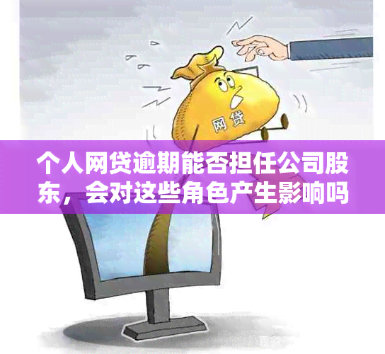 个人网贷逾期能否担任公司股东，会对这些角色产生影响吗？